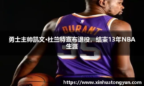 勇士主帅凯文·杜兰特宣布退役，结束13年NBA生涯