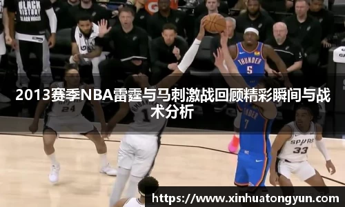 2013赛季NBA雷霆与马刺激战回顾精彩瞬间与战术分析