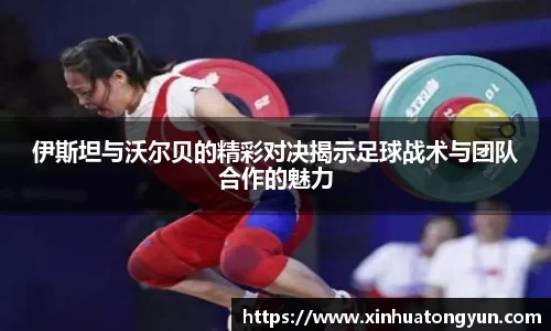 伊斯坦与沃尔贝的精彩对决揭示足球战术与团队合作的魅力