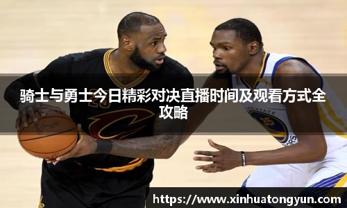 骑士与勇士今日精彩对决直播时间及观看方式全攻略