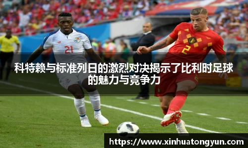 科特赖与标准列日的激烈对决揭示了比利时足球的魅力与竞争力