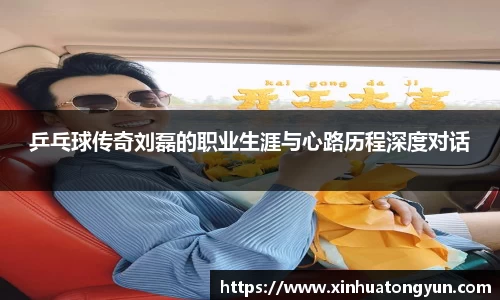 乒乓球传奇刘磊的职业生涯与心路历程深度对话