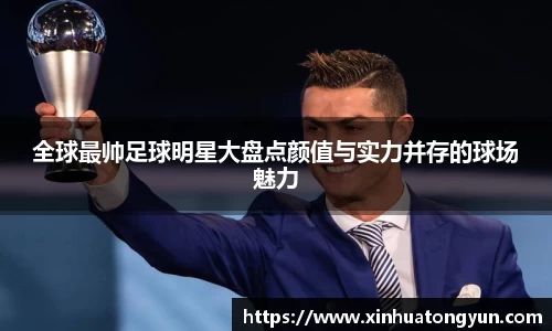 全球最帅足球明星大盘点颜值与实力并存的球场魅力