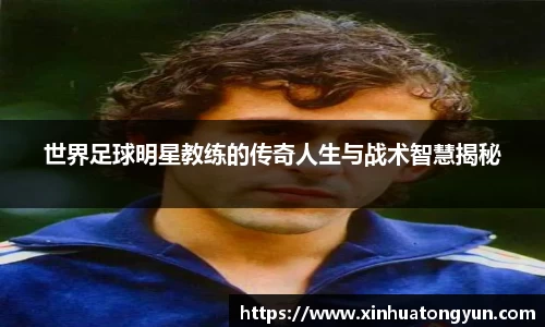 世界足球明星教练的传奇人生与战术智慧揭秘